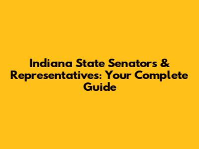 Indiana State Senators & Representatives: Your Complete Guide