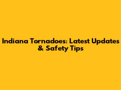 Indiana Tornadoes: Latest Updates & Safety Tips