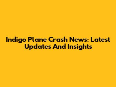 Indigo Plane Crash News: Latest Updates And Insights