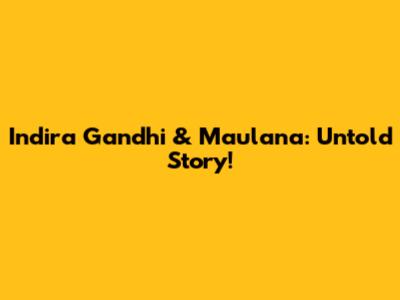 Indira Gandhi & Maulana: Untold Story!