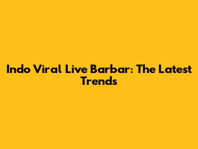 Indo Viral Live Barbar: The Latest Trends