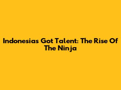 Indonesia's Got Talent: The Rise Of The Ninja