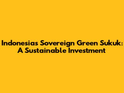 Indonesia's Sovereign Green Sukuk: A Sustainable Investment