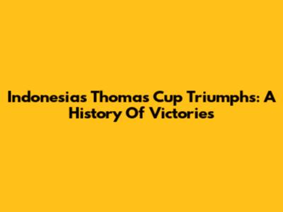 Indonesia's Thomas Cup Triumphs: A History Of Victories