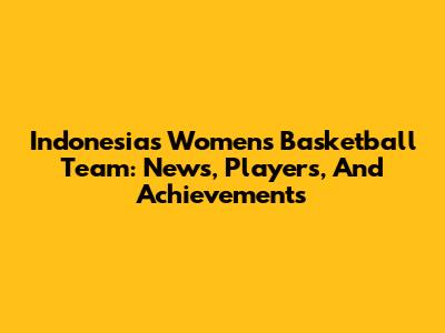 Indonesia's Women's Basketball Team: News, Players, And Achievements
