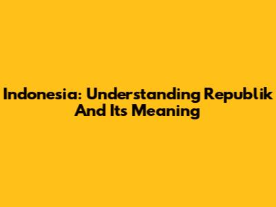 Indonesia: Understanding 'Republik' And Its Meaning