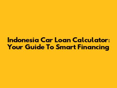 Indonesia Car Loan Calculator: Your Guide To Smart Financing