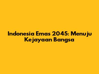 Indonesia Emas 2045: Menuju Kejayaan Bangsa