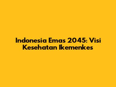 Indonesia Emas 2045: Visi Kesehatan Ikemenkes