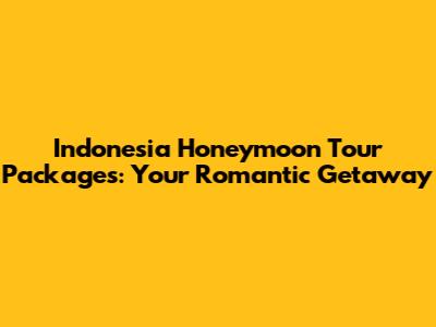 Indonesia Honeymoon Tour Packages: Your Romantic Getaway