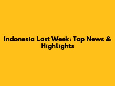 Indonesia Last Week: Top News & Highlights