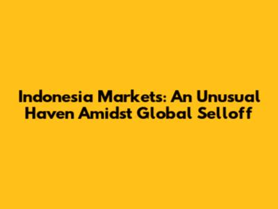Indonesia Markets: An Unusual Haven Amidst Global Selloff