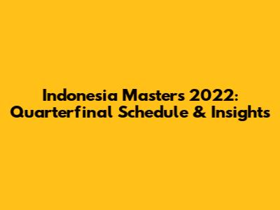 Indonesia Masters 2022: Quarterfinal Schedule & Insights
