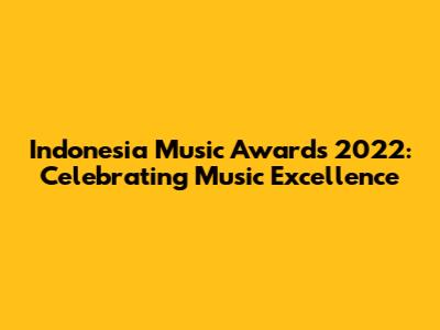 Indonesia Music Awards 2022: Celebrating Music Excellence