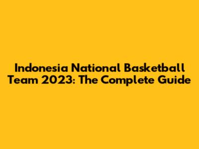 Indonesia National Basketball Team 2023: The Complete Guide