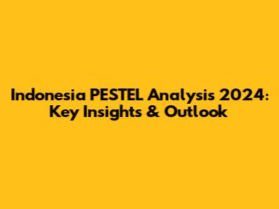 Indonesia PESTEL Analysis 2024: Key Insights & Outlook