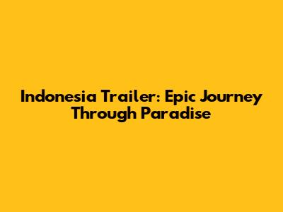 Indonesia Trailer: Epic Journey Through Paradise