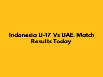 Indonesia U-17 Vs UAE: Match Results Today