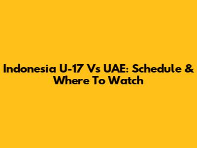 Indonesia U-17 Vs UAE: Schedule & Where To Watch