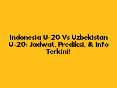 Indonesia U-20 Vs Uzbekistan U-20: Jadwal, Prediksi, & Info Terkini!