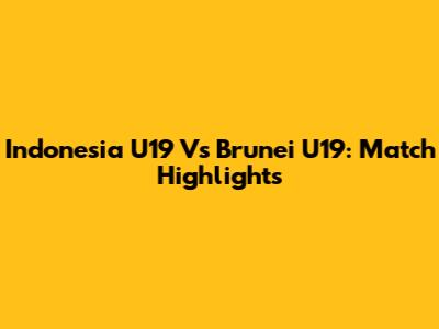 Indonesia U19 Vs Brunei U19: Match Highlights