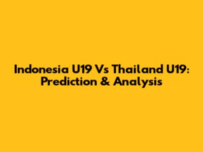Indonesia U19 Vs Thailand U19: Prediction & Analysis