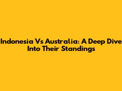 Indonesia Vs Australia: A Deep Dive Into Their Standings