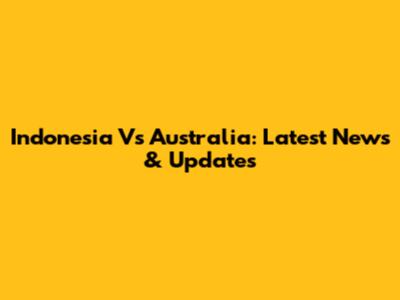 Indonesia Vs Australia: Latest News & Updates