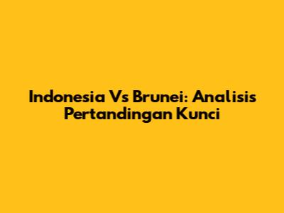 Indonesia Vs Brunei: Analisis Pertandingan Kunci