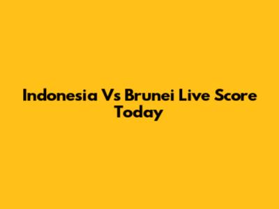 Indonesia Vs Brunei Live Score Today
