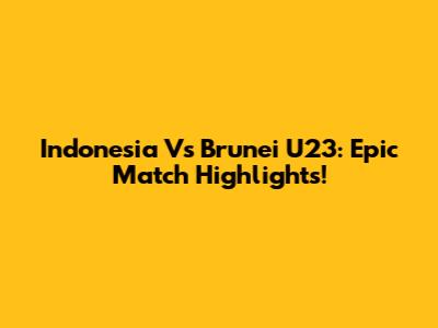 Indonesia Vs Brunei U23: Epic Match Highlights!
