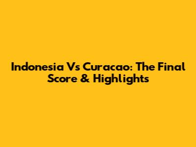 Indonesia Vs Curacao: The Final Score & Highlights