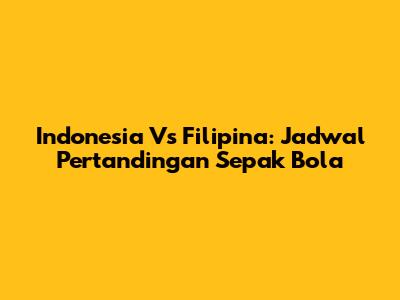 Indonesia Vs Filipina: Jadwal Pertandingan Sepak Bola