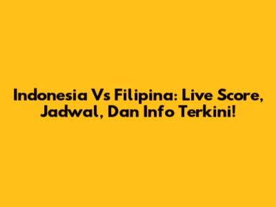 Indonesia Vs Filipina: Live Score, Jadwal, Dan Info Terkini!