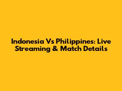 Indonesia Vs Philippines: Live Streaming & Match Details