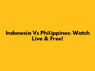 Indonesia Vs Philippines: Watch Live & Free!