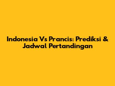 Indonesia Vs Prancis: Prediksi & Jadwal Pertandingan