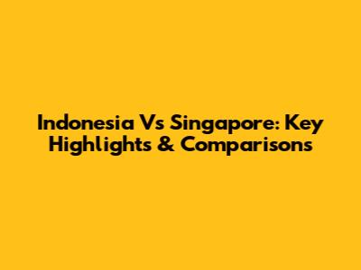 Indonesia Vs Singapore: Key Highlights & Comparisons