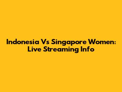 Indonesia Vs Singapore Women: Live Streaming Info