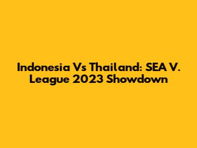 Indonesia Vs Thailand: SEA V. League 2023 Showdown