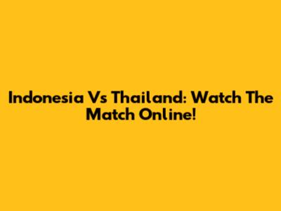 Indonesia Vs Thailand: Watch The Match Online!
