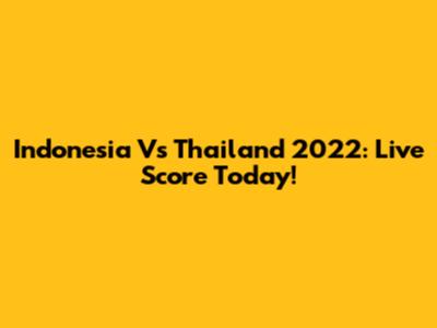 Indonesia Vs Thailand 2022: Live Score Today!