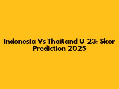 Indonesia Vs Thailand U-23: Skor Prediction 2025