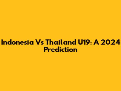 Indonesia Vs Thailand U19: A 2024 Prediction