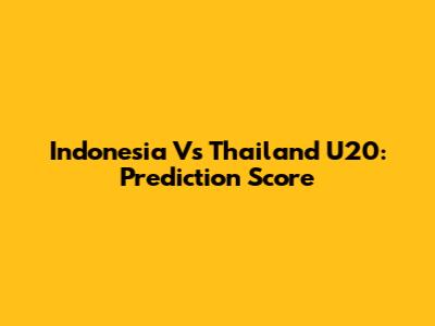 Indonesia Vs Thailand U20: Prediction Score