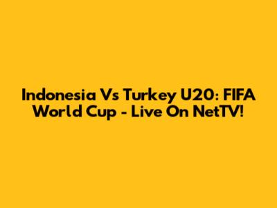 Indonesia Vs Turkey U20: FIFA World Cup - Live On NetTV!