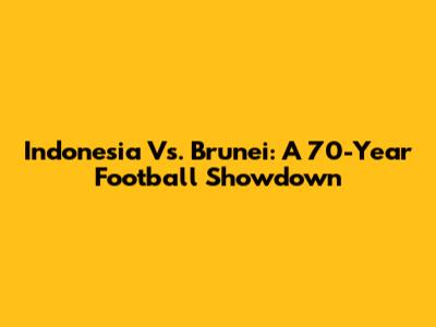 Indonesia Vs. Brunei: A 70-Year Football Showdown