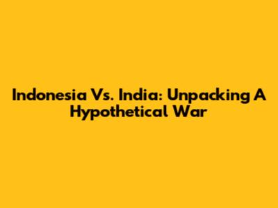 Indonesia Vs. India: Unpacking A Hypothetical War
