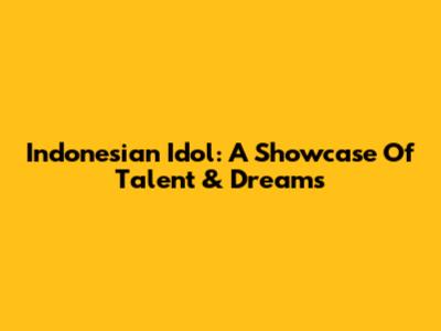 Indonesian Idol: A Showcase Of Talent & Dreams