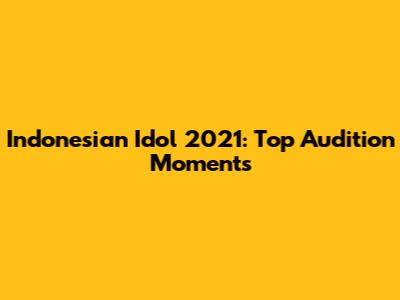 Indonesian Idol 2021: Top Audition Moments